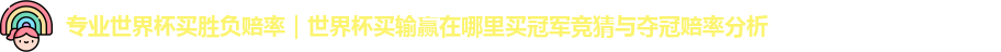 专业世界杯买胜负赔率｜世界杯买输赢在哪里买冠军竞猜与夺冠赔率分析